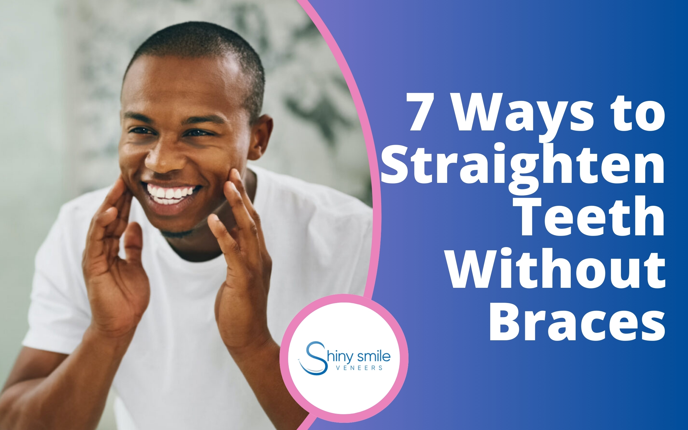 7 Ways to Straighten Teeth Without Braces