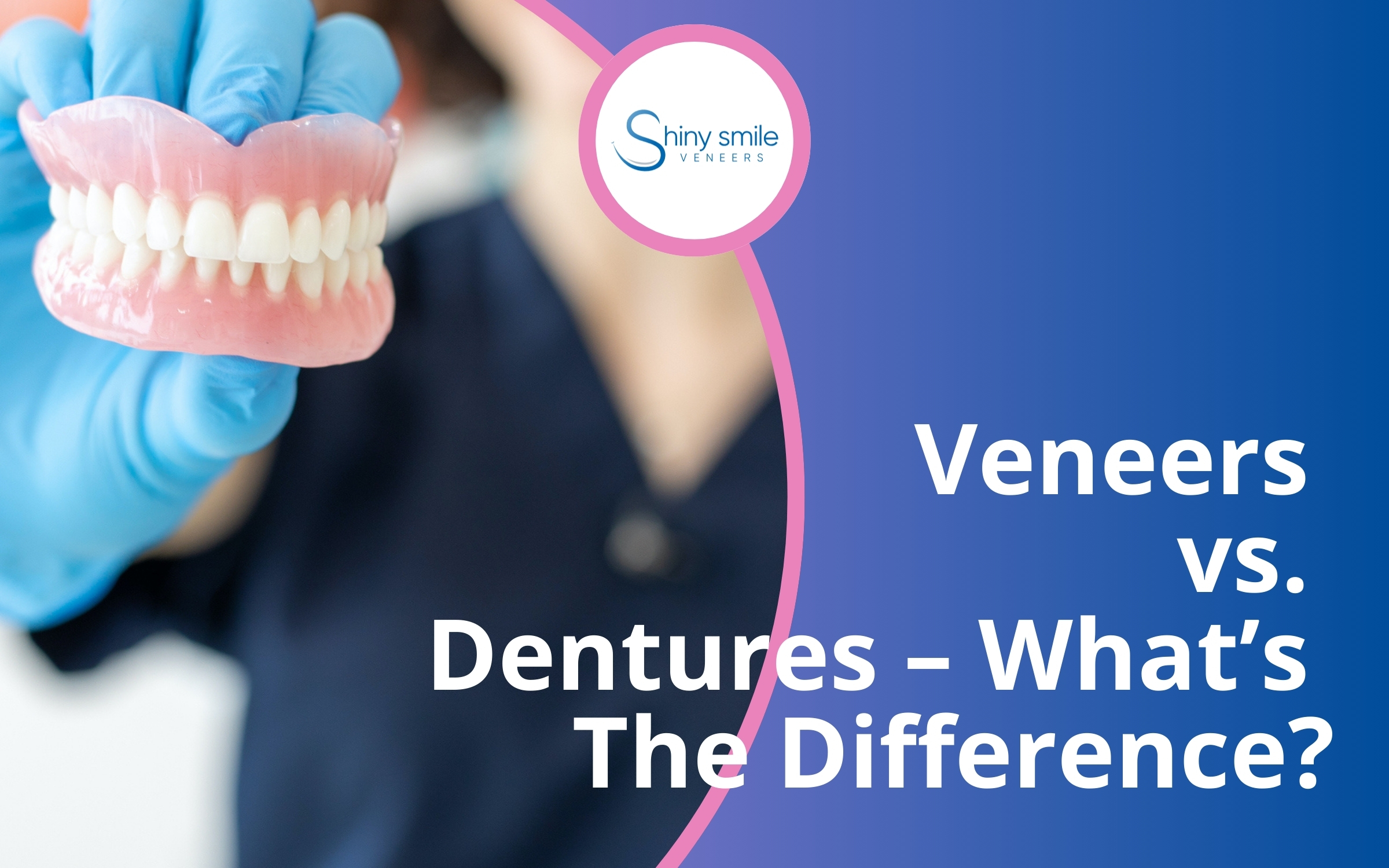Veneers vs. Dentures – What’s The Difference